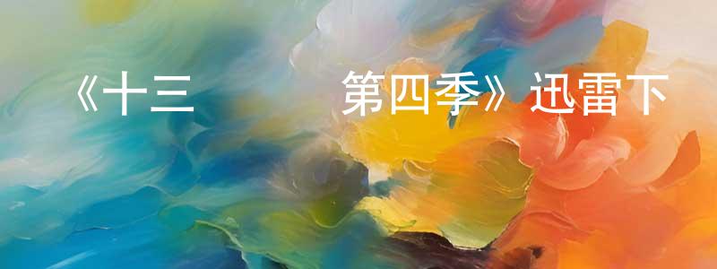 程驍的動漫綜藝大全,《十三號倉庫第四季》迅雷下載/在線觀看-魔幻科幻-美劇天堂